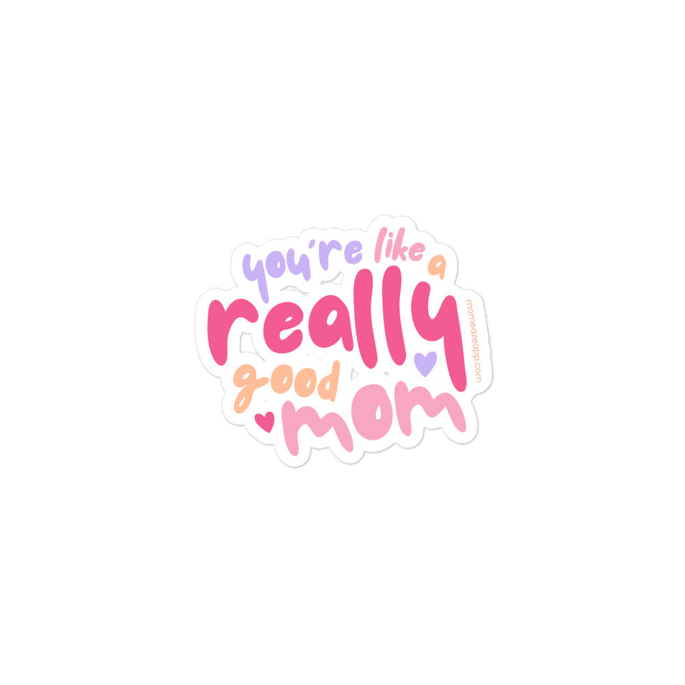 You're Like a Really Good Mom vinyl sticker, 3 by 3 inches, matte white kiss-cut